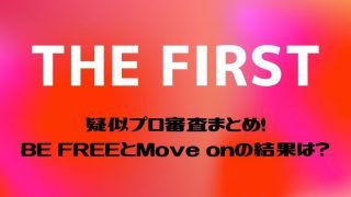 THE FIRST 疑似プロ審査まとめ！BE FREEとMove onの結果は？