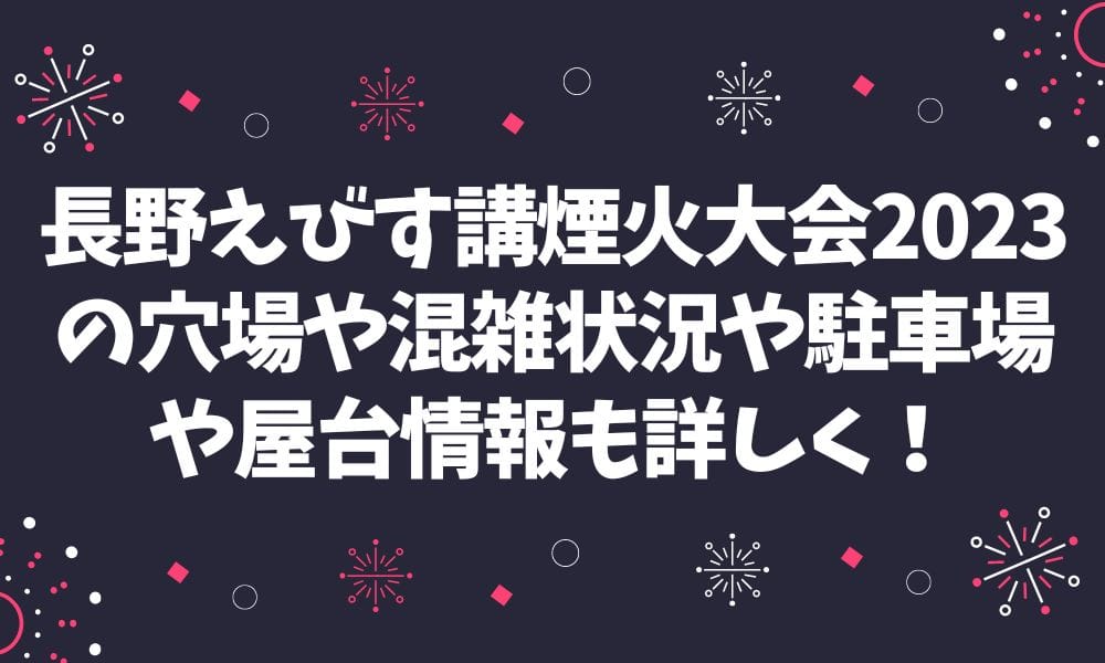 長野えびす講煙火大会2023の穴場や混雑状況や駐車場や屋台情報も詳しく！