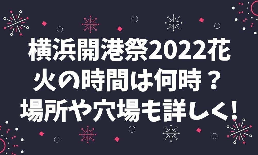 横浜開港祭2022花火の場所は？穴場や混雑状況も詳しく！