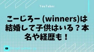 こーじろー (winners)は結婚して子供はいる？本名や経歴も！