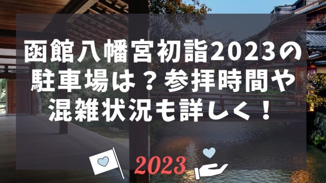 函館八幡宮初詣2023の駐車場は？参拝時間や混雑状況も詳しく！