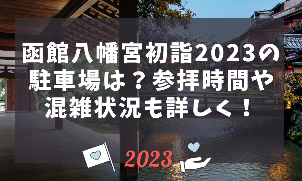 函館八幡宮初詣2023の駐車場は？参拝時間や混雑状況も詳しく！