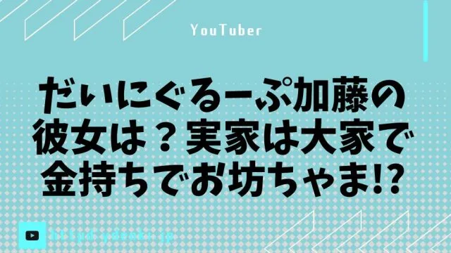 だいにぐるーぷ加藤の彼女は？実家は大家で金持ちでお坊ちゃま！？
