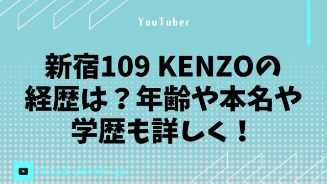 新宿109 KENZOの経歴は？年齢や本名や学歴も詳しく！