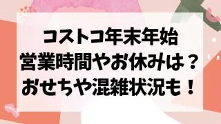 コストコ年末年始2023~2024営業時間やお休みは？おせちや混雑状況も！