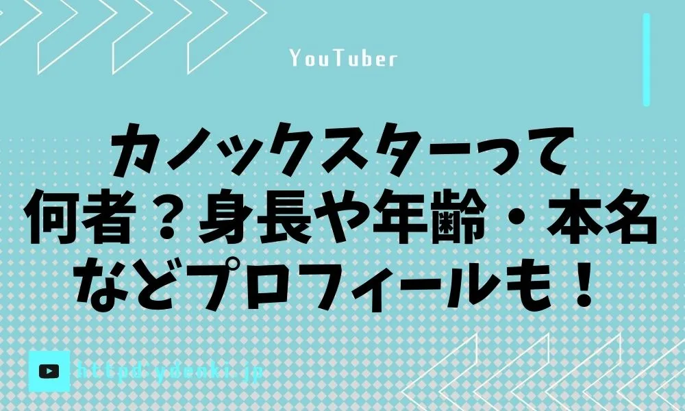 カノックスターって何者？身長や年齢・本名などプロフィールも！