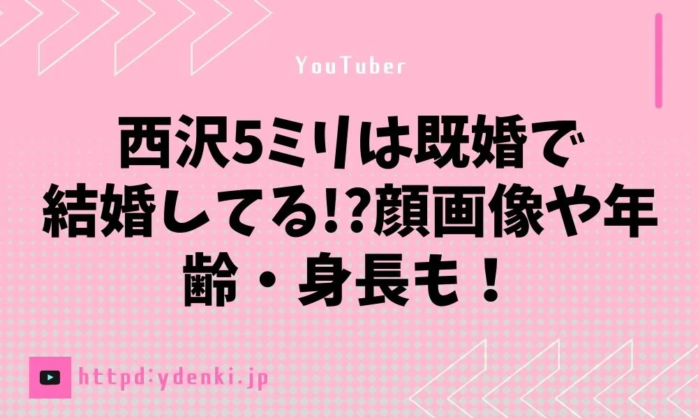 西沢5ミリは既婚で結婚してる!?顔画像や年齢・身長も！