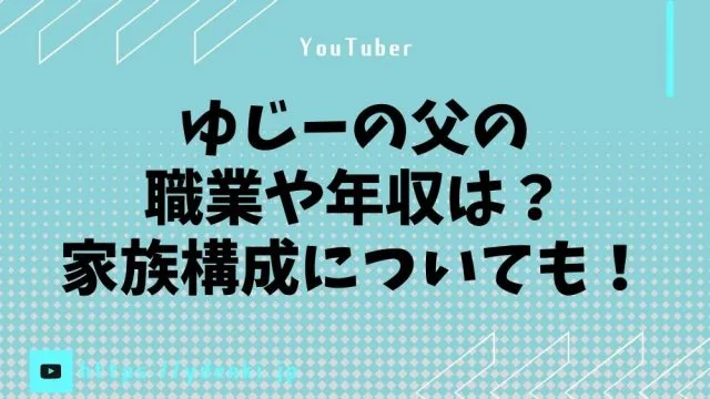 ゆじーの父の職業や年収は？家族構成についても！