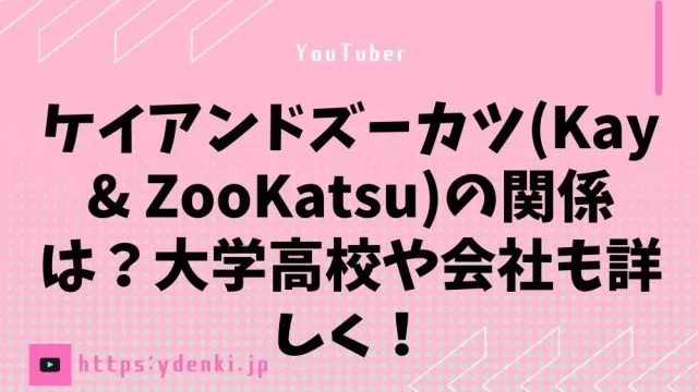 ケイアンドズーカツ(Kay & ZooKatsu)の関係は？大学高校や会社も詳しく！